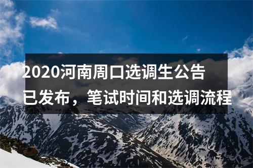 2020河南周口选调生公告已发布，笔试时间和选调流程 图片