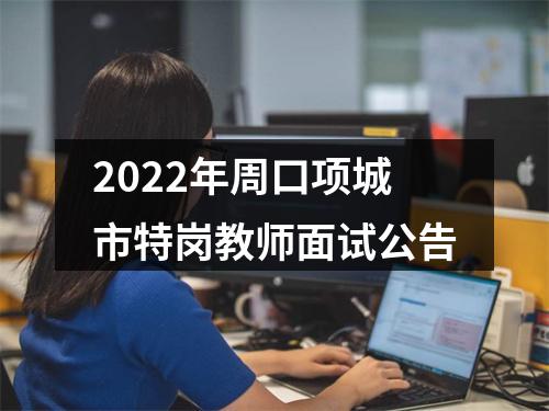 2022年周口项城市特岗教师面试公告 图片