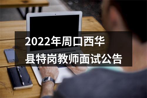 2022年周口西华县特岗教师面试公告 图片