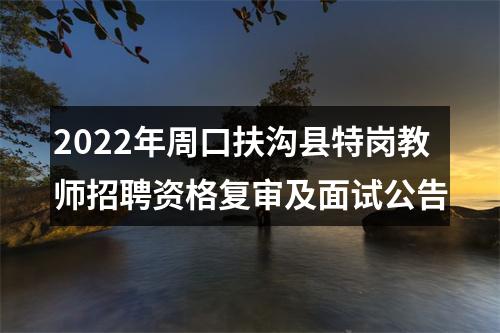 2022年周口扶沟县特岗教师招聘资格复审及面试公告 图片