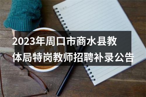 2023年周口市商水县教体局特岗教师招聘补录公告 图片