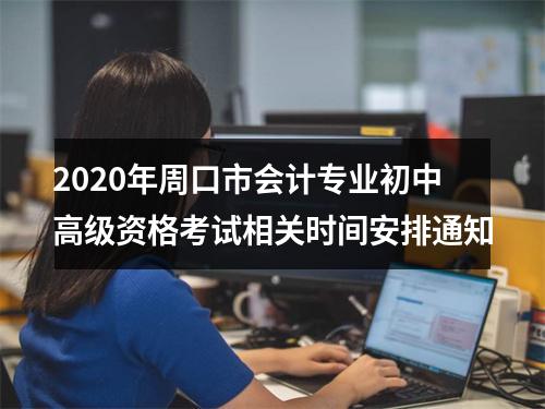 2020年周口市会计专业初中高级资格考试相关时间安排通知 图片