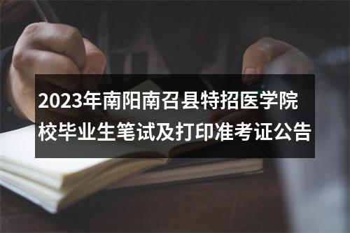 2023年南阳南召县特招医学院校毕业生笔试及打印准考证公告 图片