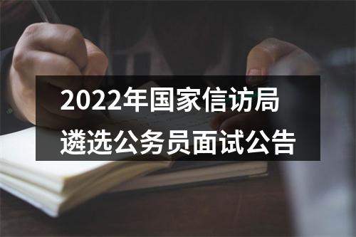 2022年国家信访局遴选公务员面试公告 图片