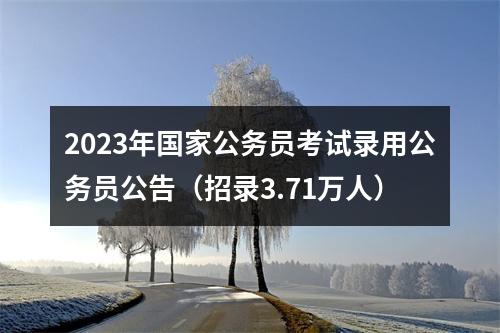 2023年国家公务员考试录用公务员公告（招录3.71万人） 图片