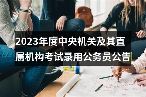 2023年度中央机关及其直属机构考试录用公务员公告 图片