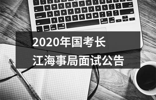2020年国考长江海事局面试公告 图片