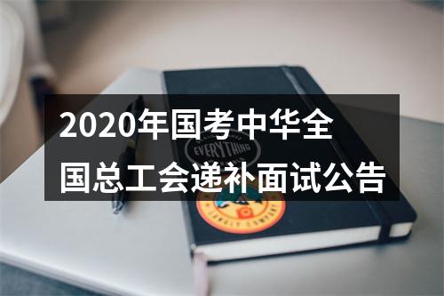 2020年国考中华全国总工会递补面试公告 图片