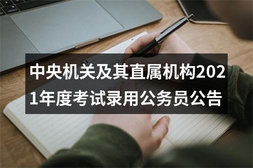 中央机关及其直属机构2021年度考试录用公务员公告 图片