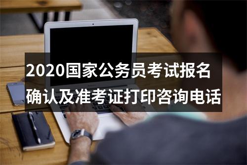 2020国家公务员考试报名确认及准考证打印咨询电话 图片