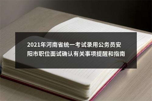 2021年河南省统一考试录用公务员安阳市职位面试确认有关事项提醒和指南 图片