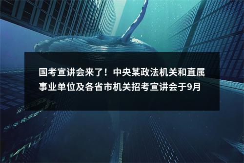 国考宣讲会来了！中央某政法机关和直属事业单位及各省市机关招考宣讲会于9月17日进行！ 图片