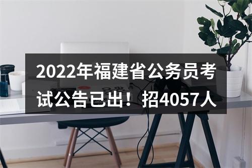 2022年福建省公务员考试公告已出！招4057人 图片