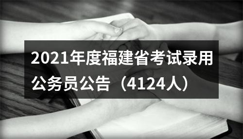 2021年度福建省考试录用公务员公告（4124人） 图片