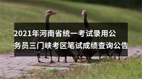 2021年河南省统一考试录用公务员三门峡考区笔试成绩查询公告 图片