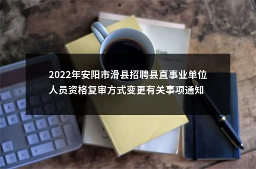 2022年安阳市滑县招聘县直事业单位人员资格复审方式变更有关事项通知 图片