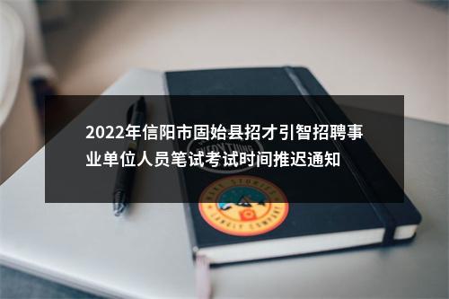 2022年信阳市固始县招才引智招聘事业单位人员笔试考试时间推迟通知 图片