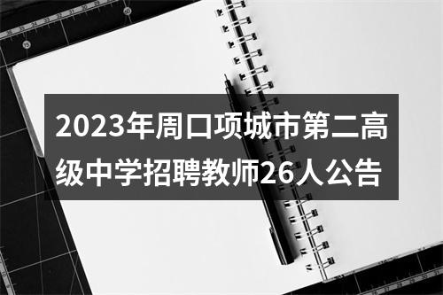 2023年周口项城市第二高级中学招聘教师26人公告 图片