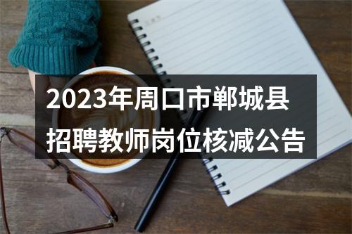 2023年周口市郸城县招聘教师岗位核减公告 图片