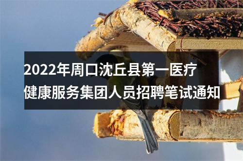 2022年周口沈丘县第一医疗健康服务集团人员招聘笔试通知 图片