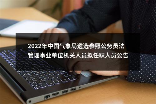 2022年中国气象局遴选参照公务员法管理事业单位机关人员拟任职人员公告 图片