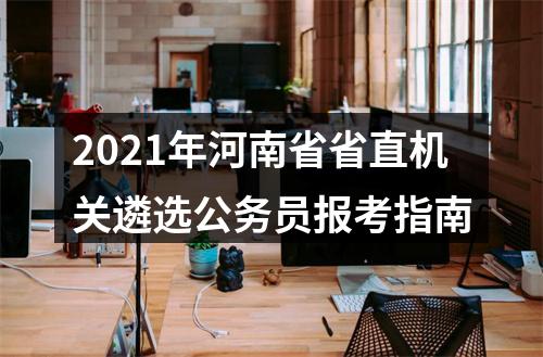 2021年河南省省直机关遴选公务员报考指南 图片